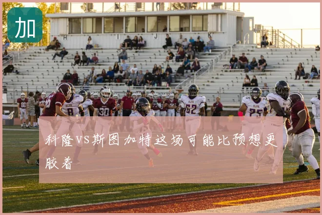 科隆vs斯图加特这场可能比预想更胶着