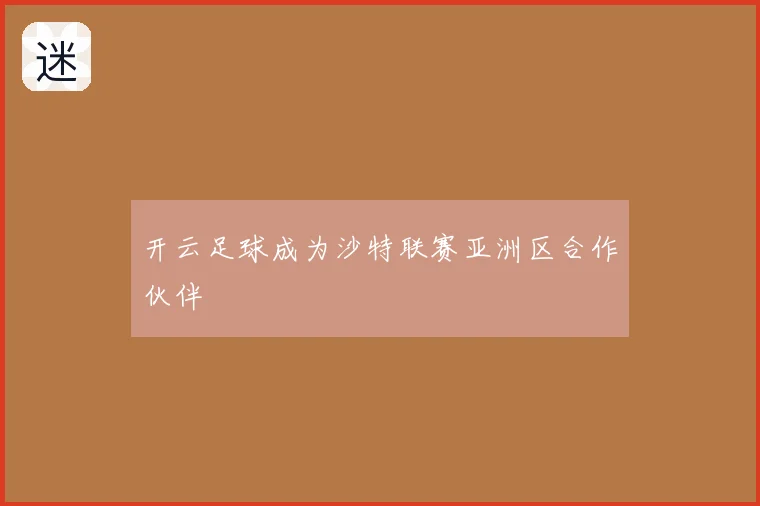 开云足球成为沙特联赛亚洲区合作伙伴