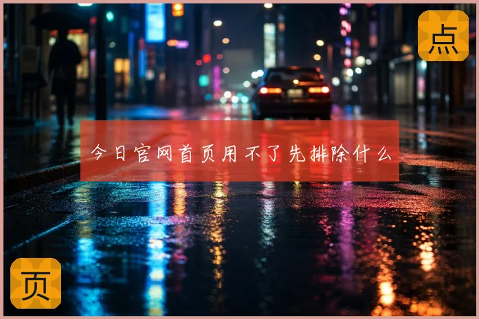 今日官网首页用不了先排除什么