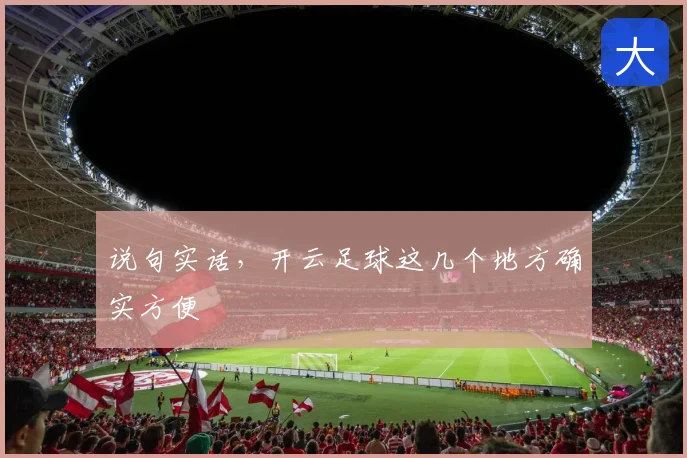 说句实话，开云足球这几个地方确实方便