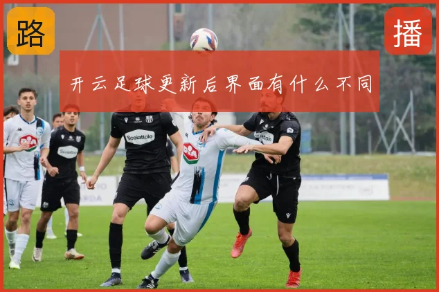 开云足球更新后界面有什么不同