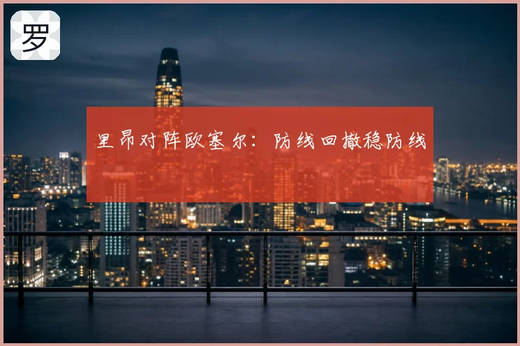 里昂对阵欧塞尔:防线回撤稳防线
