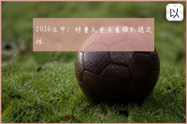 2026法甲：特鲁瓦重点看强队稳定性