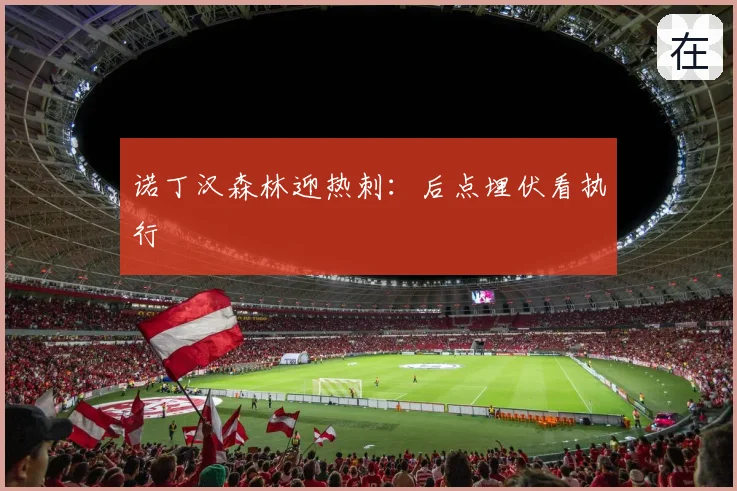 诺丁汉森林迎热刺：后点埋伏看执行