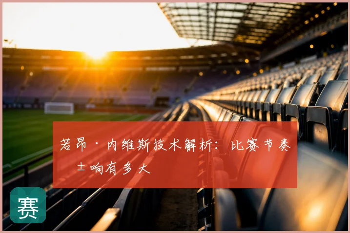 若昂·内维斯技术解析：比赛节奏影响有多大
