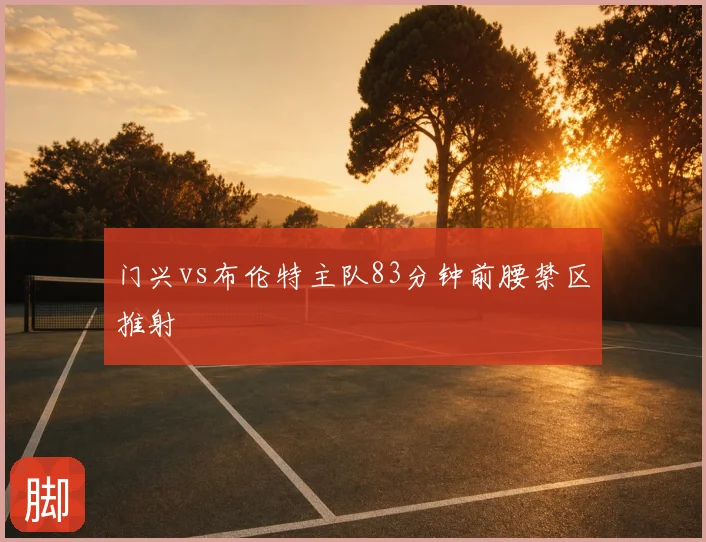 门兴vs布伦特主队83分钟前腰禁区推射