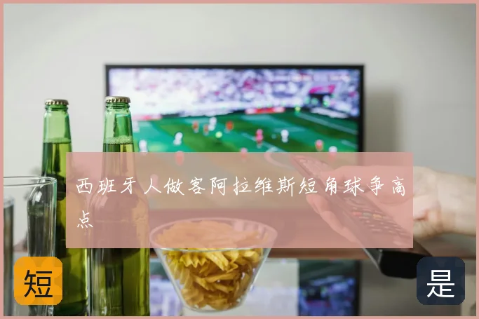 西班牙人做客阿拉维斯短角球争高点