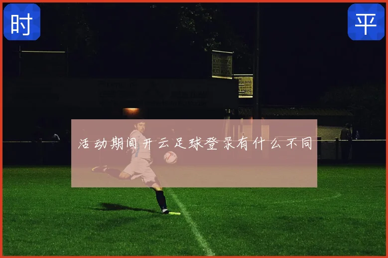 活动期间开云足球登录有什么不同