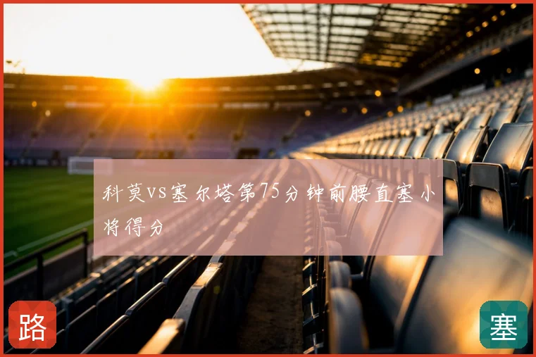 科莫vs塞尔塔第75分钟前腰直塞小将得分