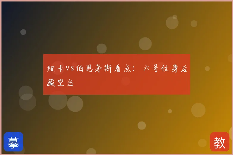 纽卡vs伯恩茅斯看点:六号位身后藏空当